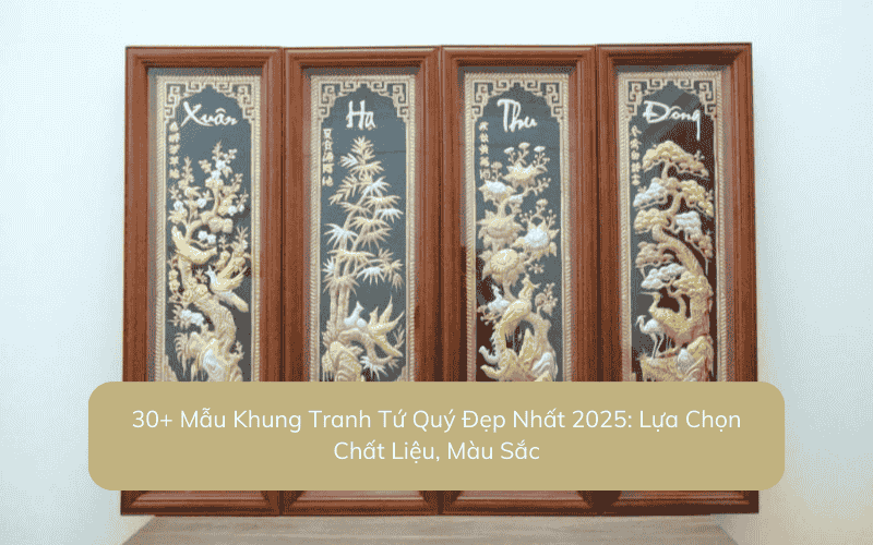 30+ Mẫu Khung Tranh Tứ Quý Đẹp Nhất 2025: Lựa Chọn Chất Liệu, Màu Sắc