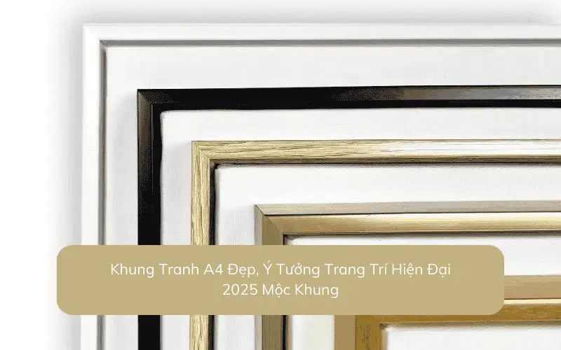 Khung Tranh A4 Đẹp, Ý Tưởng Trang Trí Hiện Đại 2025 Mộc Khung