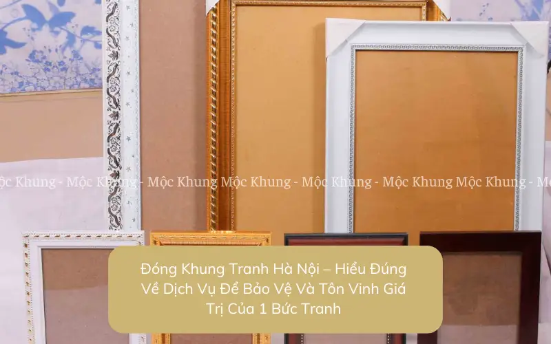 Đóng Khung Tranh Hà Nội – Hiểu Đúng Về Dịch Vụ Để Bảo Vệ Và Tôn Vinh Giá Trị Của 1 Bức Tranh