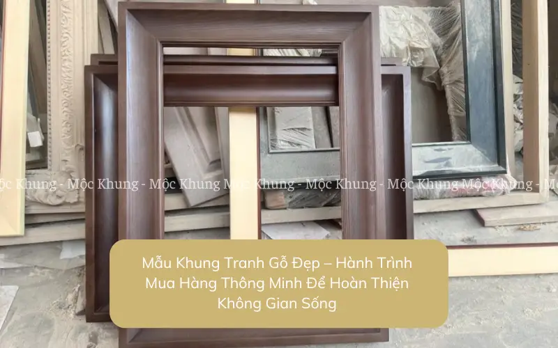 Mẫu Khung Tranh Gỗ Đẹp – Hành Trình Mua Hàng Thông Minh Để Hoàn Thiện Không Gian Sống